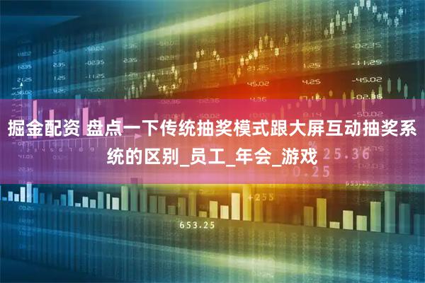 掘金配资 盘点一下传统抽奖模式跟大屏互动抽奖系统的区别_员工_年会_游戏