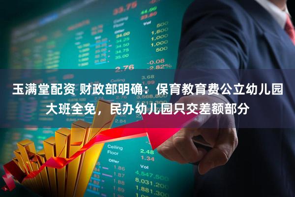 玉满堂配资 财政部明确：保育教育费公立幼儿园大班全免，民办幼儿园只交差额部分