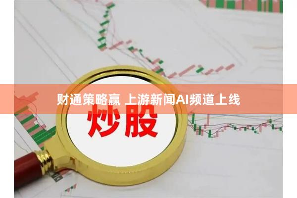 财通策略赢 上游新闻AI频道上线