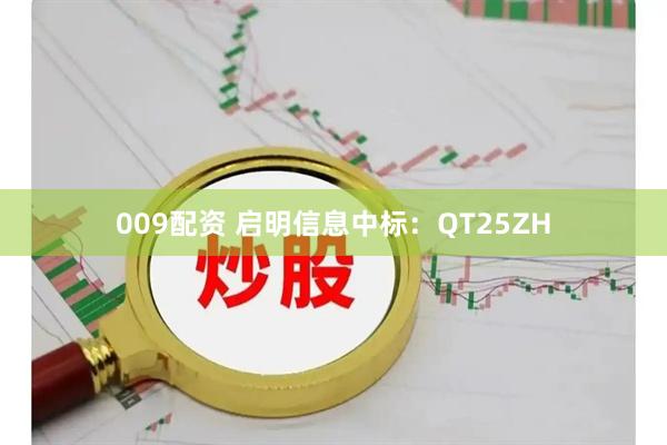 009配资 启明信息中标：QT25ZH