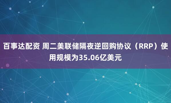 百事达配资 周二美联储隔夜逆回购协议（RRP）使用规模为35.06亿美元