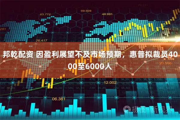 邦乾配资 因盈利展望不及市场预期，惠普拟裁员4000至6000人